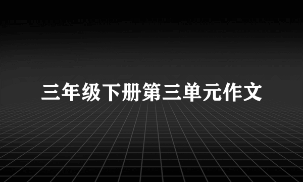 三年级下册第三单元作文