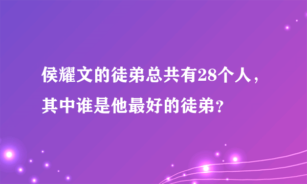 侯耀文的徒弟总共有28个人，其中谁是他最好的徒弟？