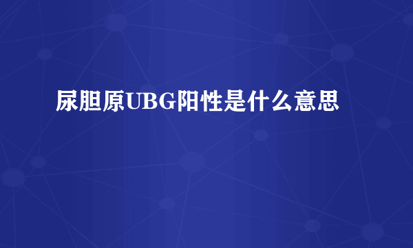 尿胆原UBG阳性是什么意思