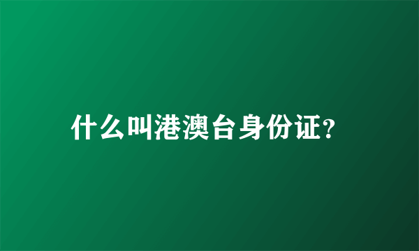 什么叫港澳台身份证？