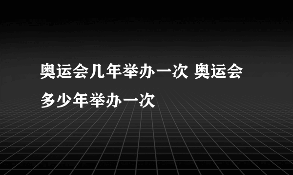 奥运会几年举办一次 奥运会多少年举办一次