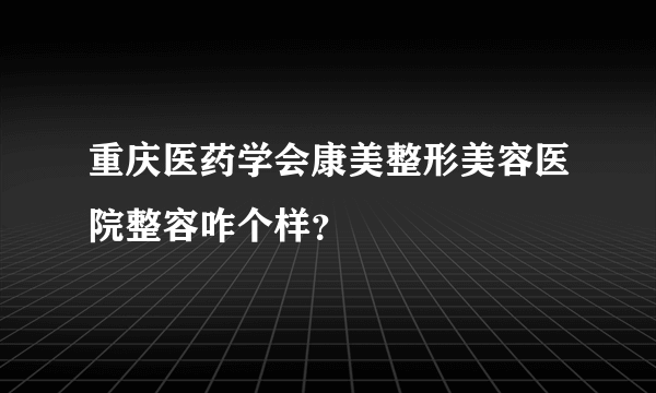 重庆医药学会康美整形美容医院整容咋个样？