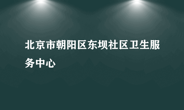 北京市朝阳区东坝社区卫生服务中心