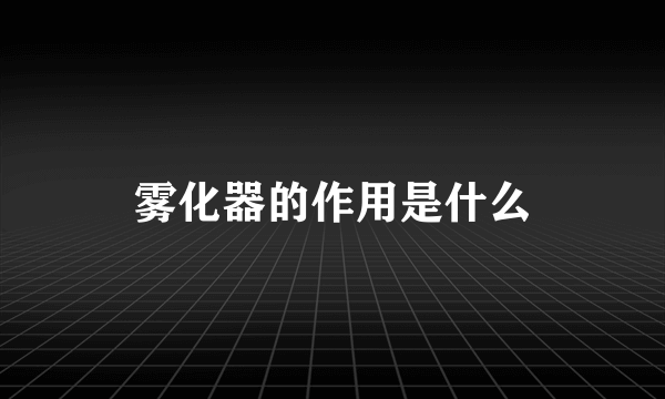 雾化器的作用是什么