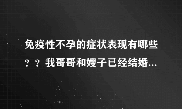 免疫性不孕的症状表现有哪些？？我哥哥和嫂子已经结婚...