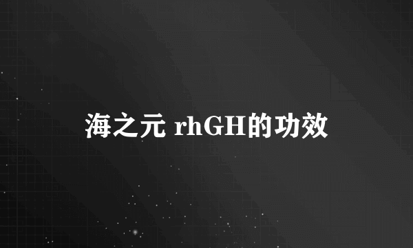 海之元 rhGH的功效