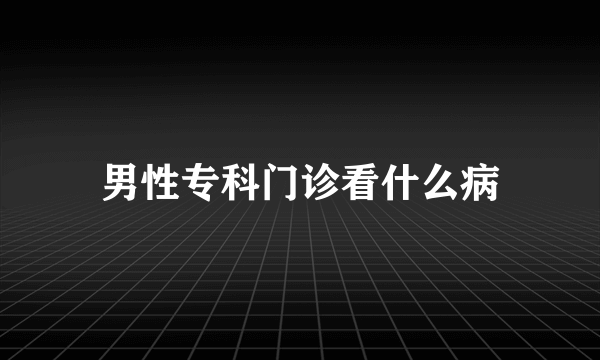 男性专科门诊看什么病