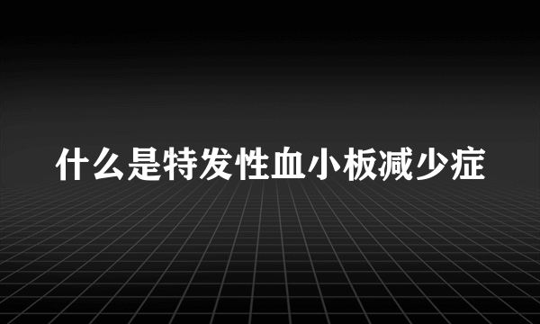 什么是特发性血小板减少症