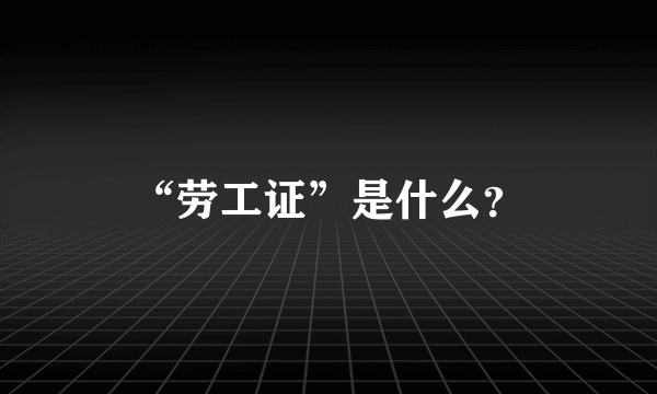 “劳工证”是什么？