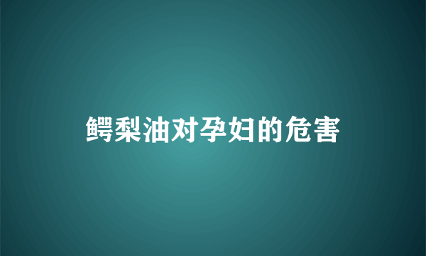 鳄梨油对孕妇的危害