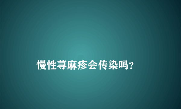 
    慢性荨麻疹会传染吗？
  