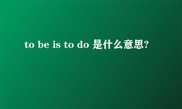 to be is to do 是什么意思?