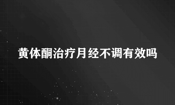 黄体酮治疗月经不调有效吗