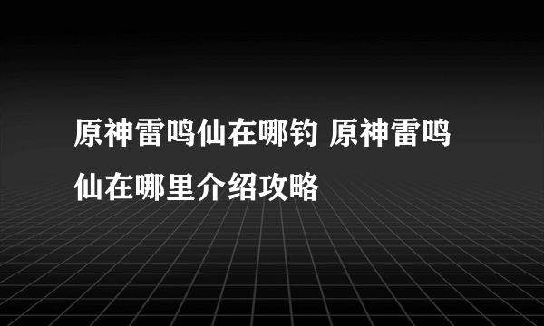 原神雷鸣仙在哪钓 原神雷鸣仙在哪里介绍攻略