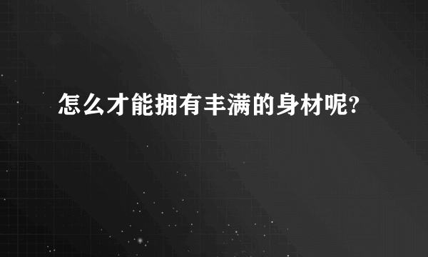 怎么才能拥有丰满的身材呢? 　　