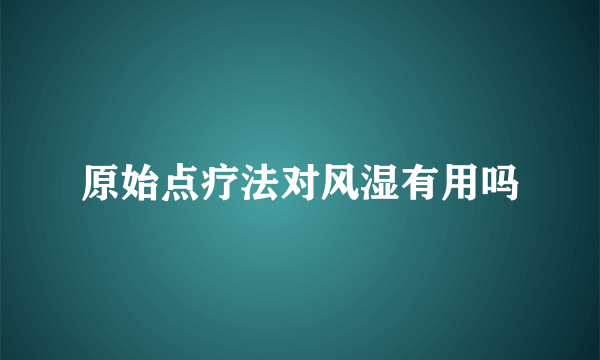 原始点疗法对风湿有用吗