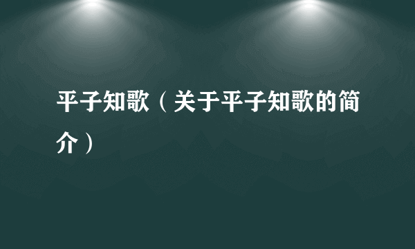 平子知歌（关于平子知歌的简介）