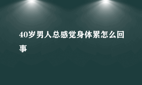 40岁男人总感觉身体累怎么回事