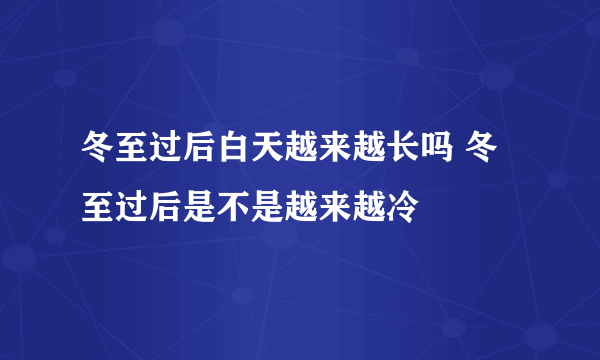 冬至过后白天越来越长吗 冬至过后是不是越来越冷