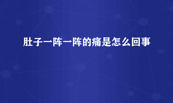 肚子一阵一阵的痛是怎么回事