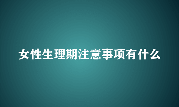 女性生理期注意事项有什么