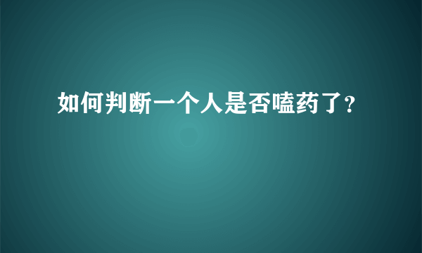 如何判断一个人是否嗑药了？