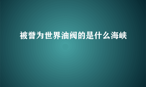 被誉为世界油阀的是什么海峡