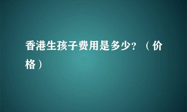 香港生孩子费用是多少？（价格）