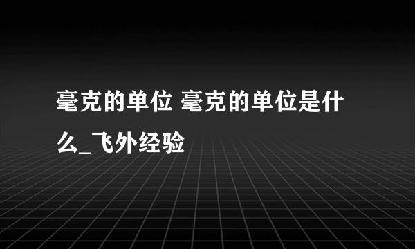 毫克的单位 毫克的单位是什么_飞外经验