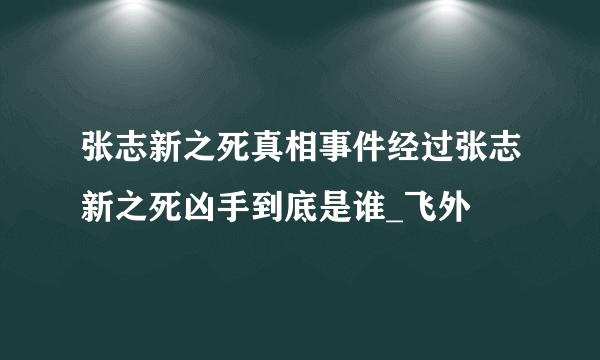 张志新之死真相事件经过张志新之死凶手到底是谁_飞外