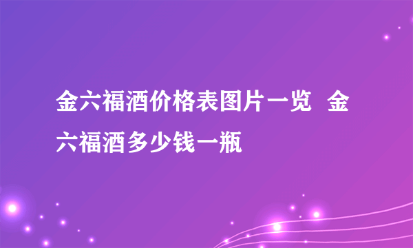 金六福酒价格表图片一览  金六福酒多少钱一瓶