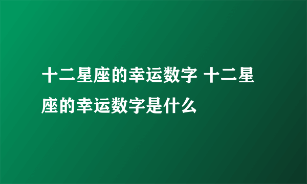 十二星座的幸运数字 十二星座的幸运数字是什么