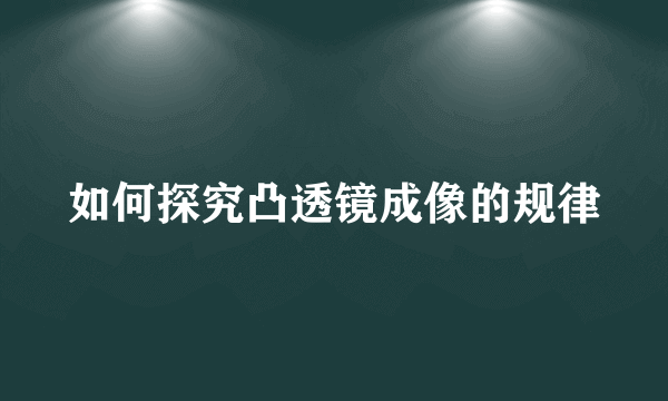 如何探究凸透镜成像的规律