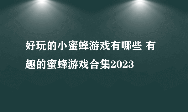 好玩的小蜜蜂游戏有哪些 有趣的蜜蜂游戏合集2023