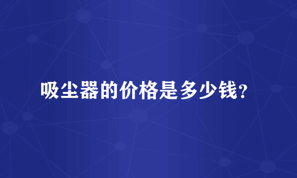 吸尘器的价格是多少钱？