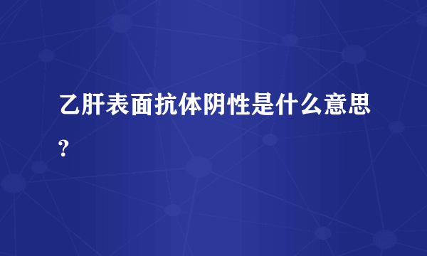 乙肝表面抗体阴性是什么意思？