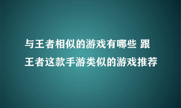 与王者相似的游戏有哪些 跟王者这款手游类似的游戏推荐