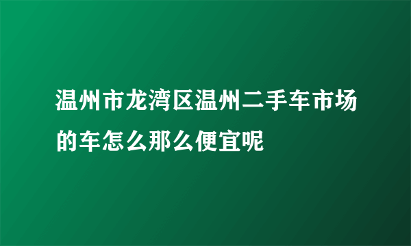 温州市龙湾区温州二手车市场的车怎么那么便宜呢