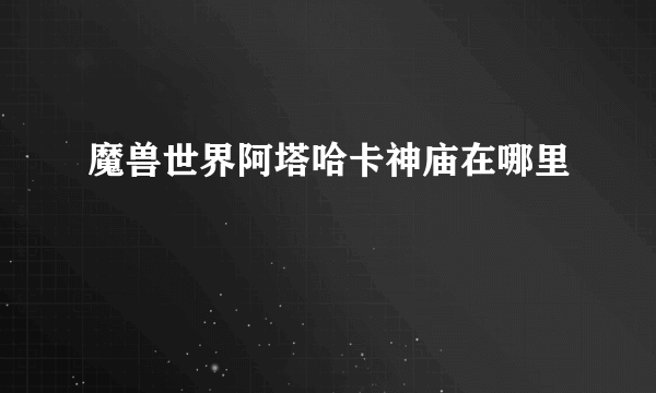 魔兽世界阿塔哈卡神庙在哪里