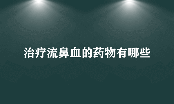 治疗流鼻血的药物有哪些