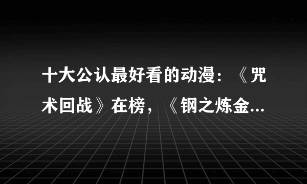 十大公认最好看的动漫：《咒术回战》在榜，《钢之炼金术师》第一