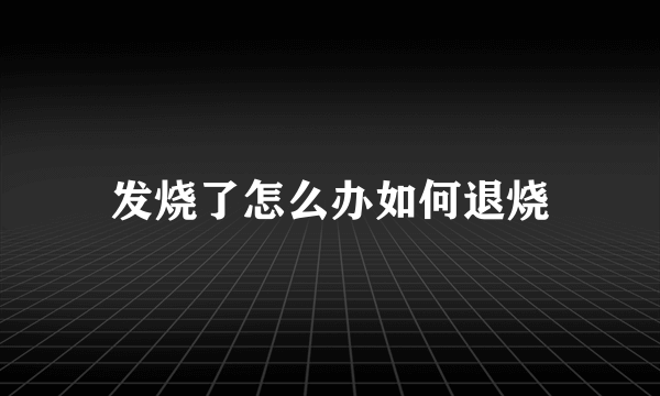 发烧了怎么办如何退烧