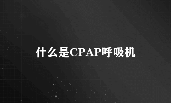 什么是CPAP呼吸机