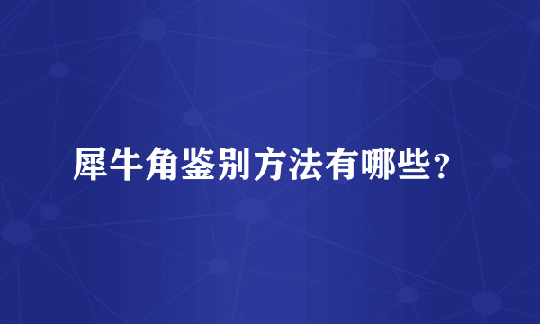 犀牛角鉴别方法有哪些？