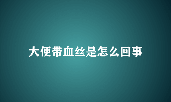 大便带血丝是怎么回事