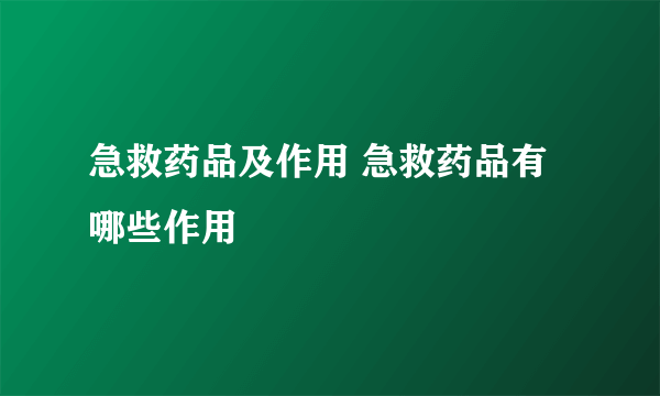 急救药品及作用 急救药品有哪些作用