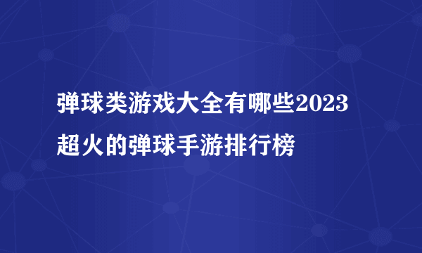 弹球类游戏大全有哪些2023 超火的弹球手游排行榜