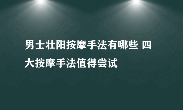 男士壮阳按摩手法有哪些 四大按摩手法值得尝试