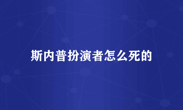 斯内普扮演者怎么死的