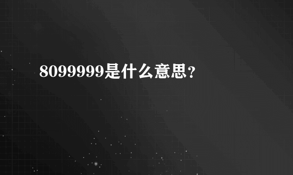 8099999是什么意思？